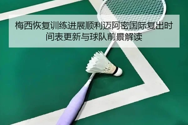 梅西恢复训练进展顺利迈阿密国际复出时间表更新与球队前景解读